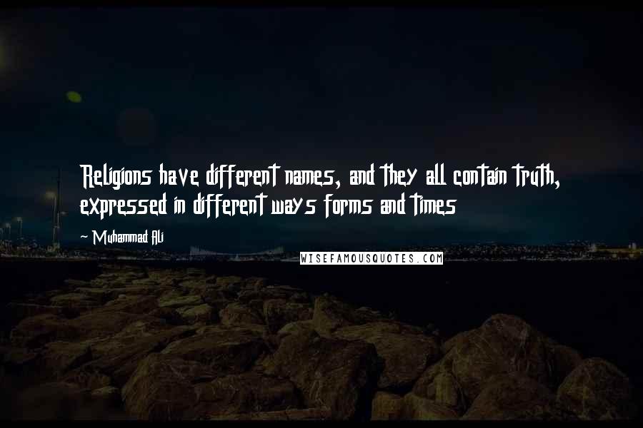 Muhammad Ali Quotes: Religions have different names, and they all contain truth, expressed in different ways forms and times