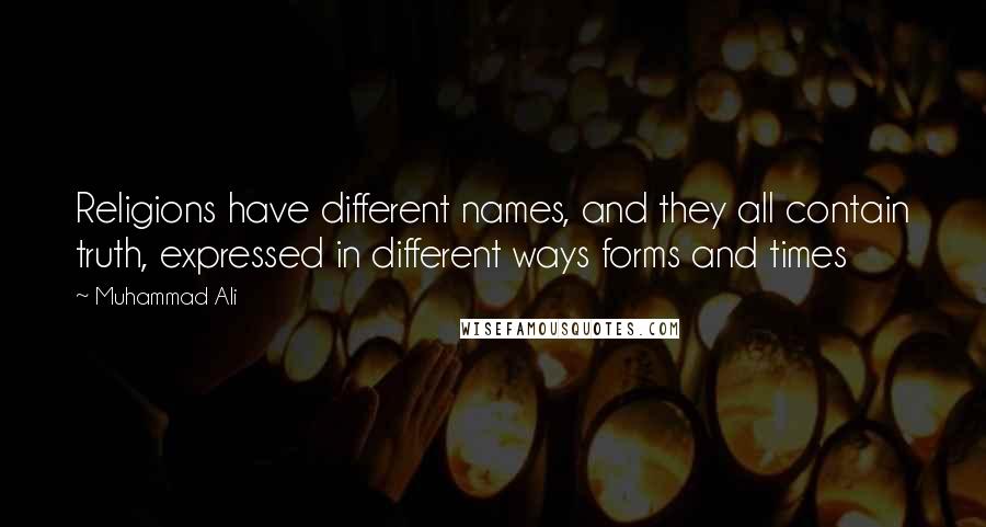 Muhammad Ali Quotes: Religions have different names, and they all contain truth, expressed in different ways forms and times