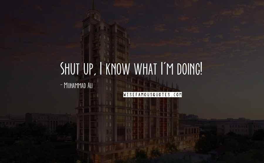 Muhammad Ali Quotes: Shut up, I know what I'm doing!