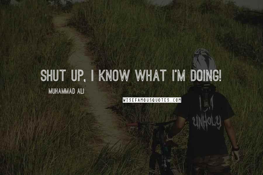 Muhammad Ali Quotes: Shut up, I know what I'm doing!