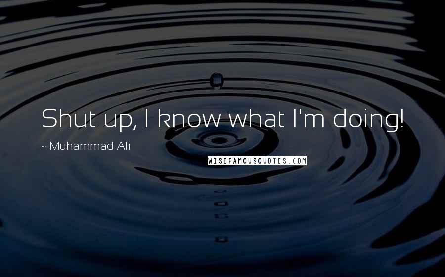 Muhammad Ali Quotes: Shut up, I know what I'm doing!