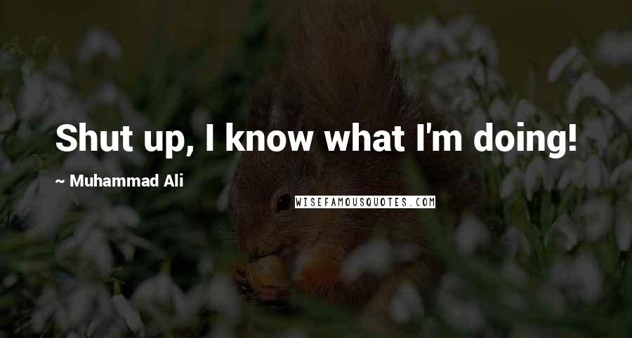 Muhammad Ali Quotes: Shut up, I know what I'm doing!