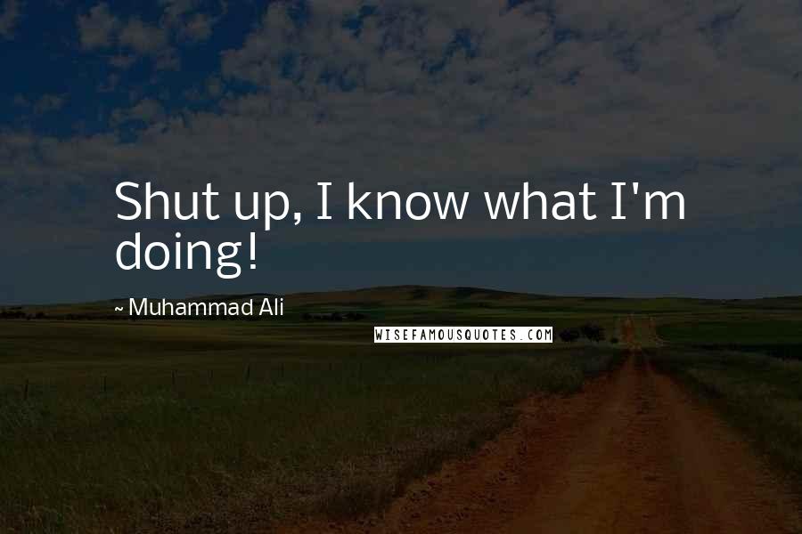 Muhammad Ali Quotes: Shut up, I know what I'm doing!