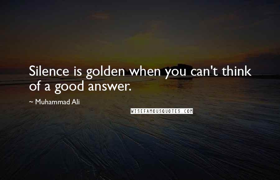 Muhammad Ali Quotes: Silence is golden when you can't think of a good answer.