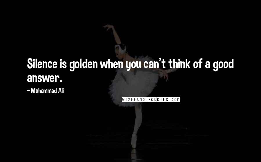 Muhammad Ali Quotes: Silence is golden when you can't think of a good answer.