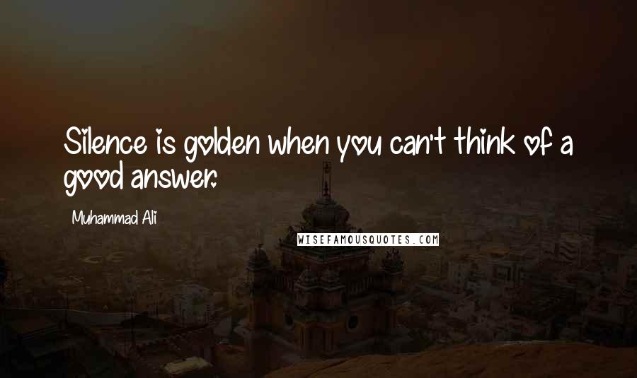 Muhammad Ali Quotes: Silence is golden when you can't think of a good answer.