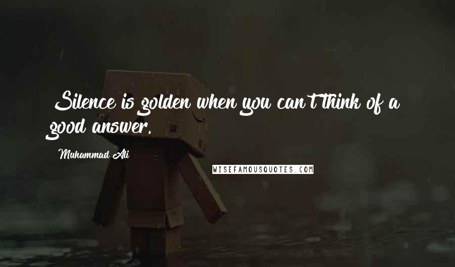 Muhammad Ali Quotes: Silence is golden when you can't think of a good answer.