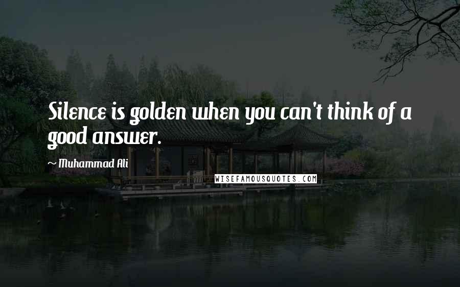 Muhammad Ali Quotes: Silence is golden when you can't think of a good answer.