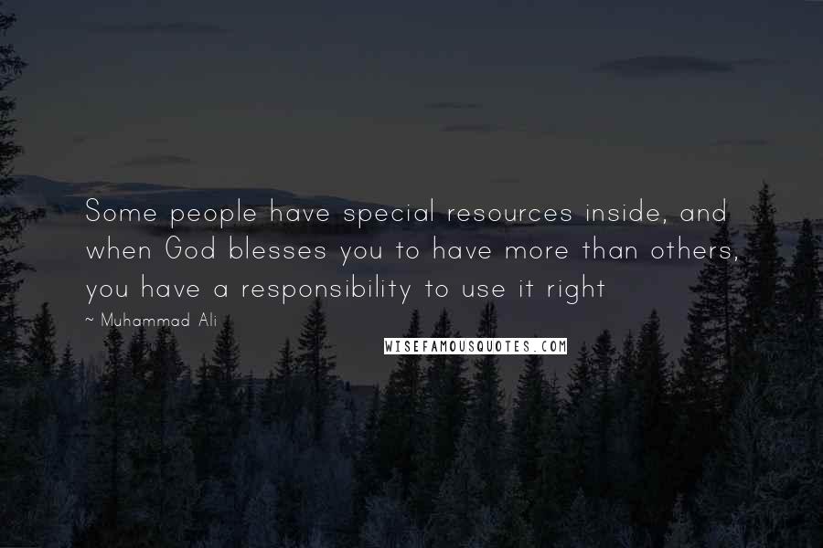 Muhammad Ali Quotes: Some people have special resources inside, and when God blesses you to have more than others, you have a responsibility to use it right