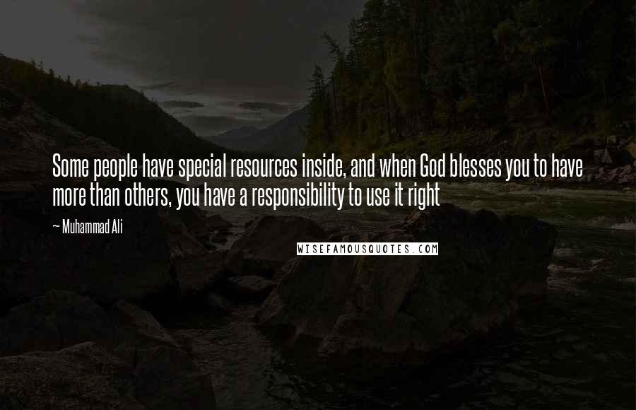 Muhammad Ali Quotes: Some people have special resources inside, and when God blesses you to have more than others, you have a responsibility to use it right