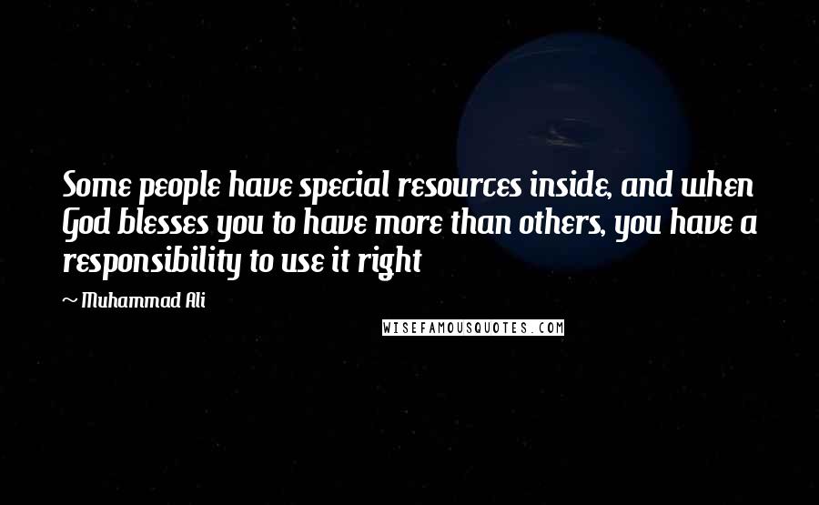 Muhammad Ali Quotes: Some people have special resources inside, and when God blesses you to have more than others, you have a responsibility to use it right