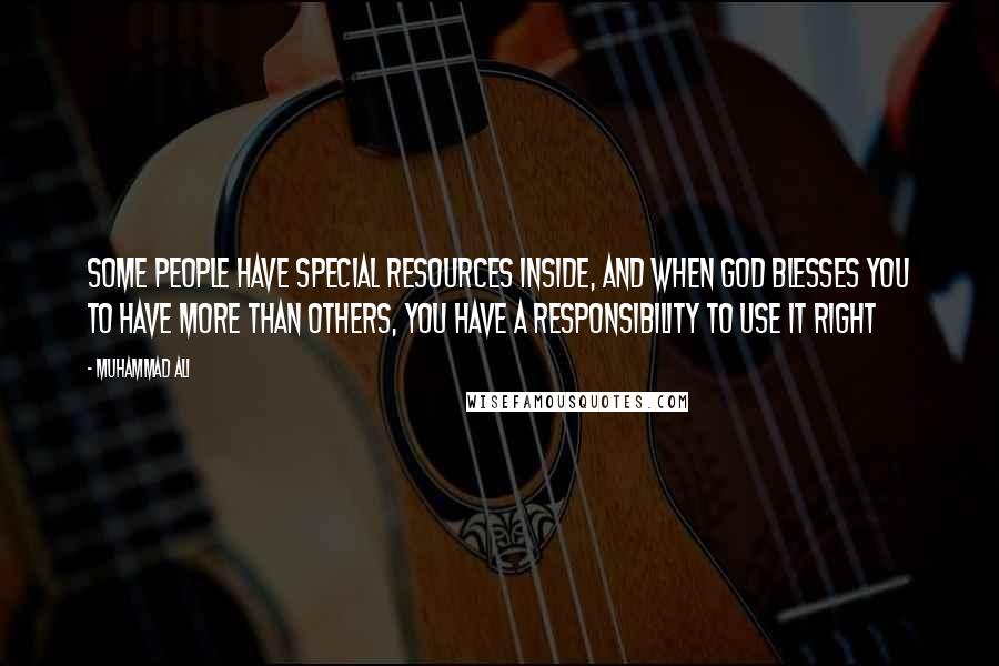 Muhammad Ali Quotes: Some people have special resources inside, and when God blesses you to have more than others, you have a responsibility to use it right