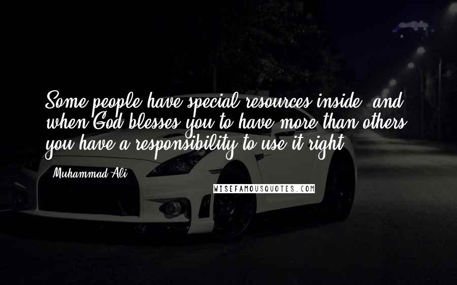 Muhammad Ali Quotes: Some people have special resources inside, and when God blesses you to have more than others, you have a responsibility to use it right