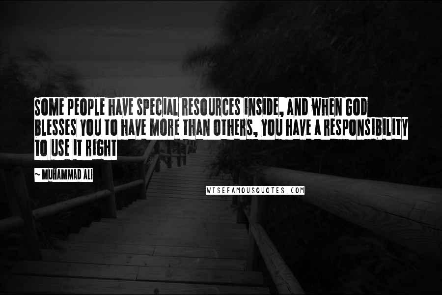 Muhammad Ali Quotes: Some people have special resources inside, and when God blesses you to have more than others, you have a responsibility to use it right