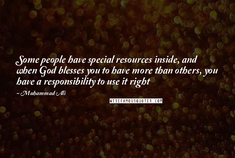 Muhammad Ali Quotes: Some people have special resources inside, and when God blesses you to have more than others, you have a responsibility to use it right