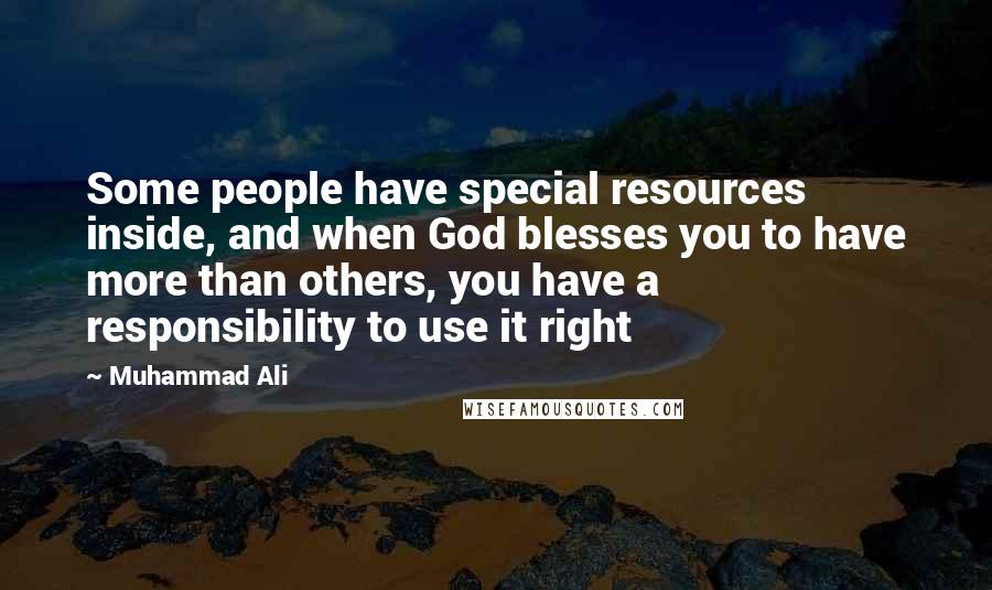 Muhammad Ali Quotes: Some people have special resources inside, and when God blesses you to have more than others, you have a responsibility to use it right