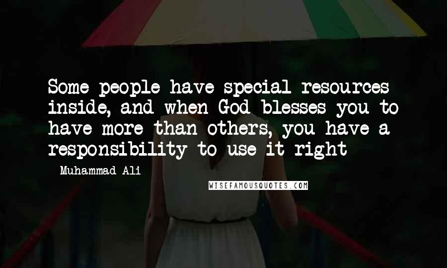 Muhammad Ali Quotes: Some people have special resources inside, and when God blesses you to have more than others, you have a responsibility to use it right