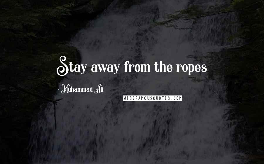 Muhammad Ali Quotes: Stay away from the ropes