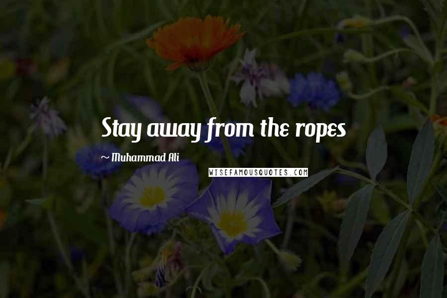 Muhammad Ali Quotes: Stay away from the ropes