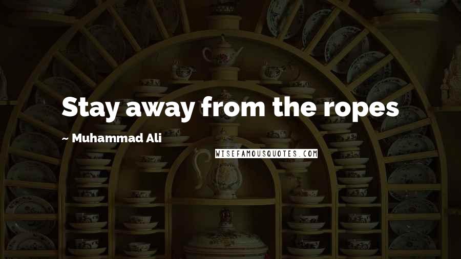 Muhammad Ali Quotes: Stay away from the ropes