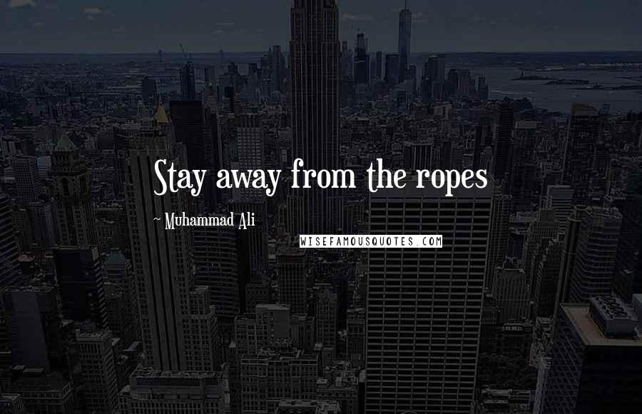 Muhammad Ali Quotes: Stay away from the ropes