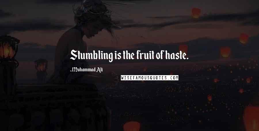 Muhammad Ali Quotes: Stumbling is the fruit of haste.
