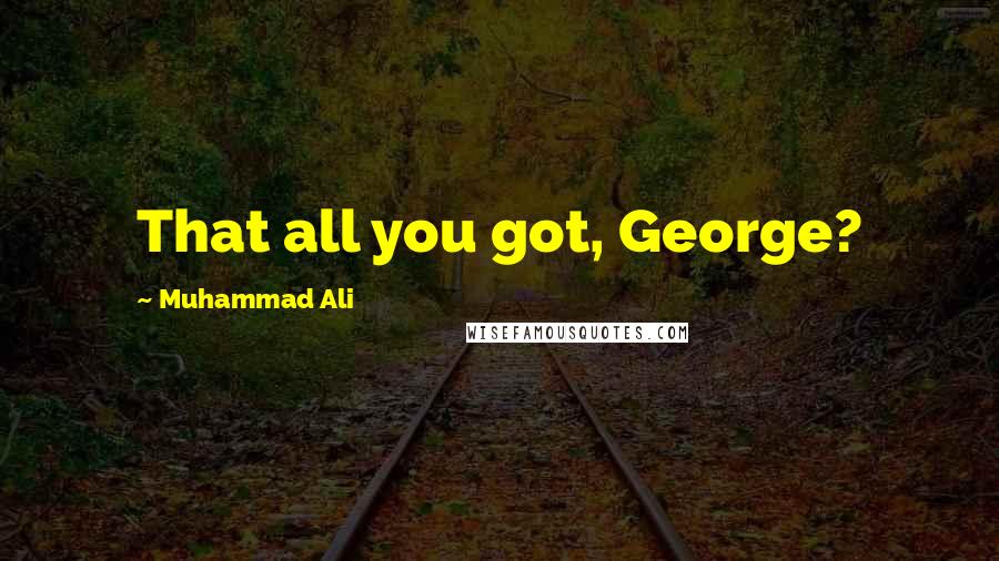 Muhammad Ali Quotes: That all you got, George?