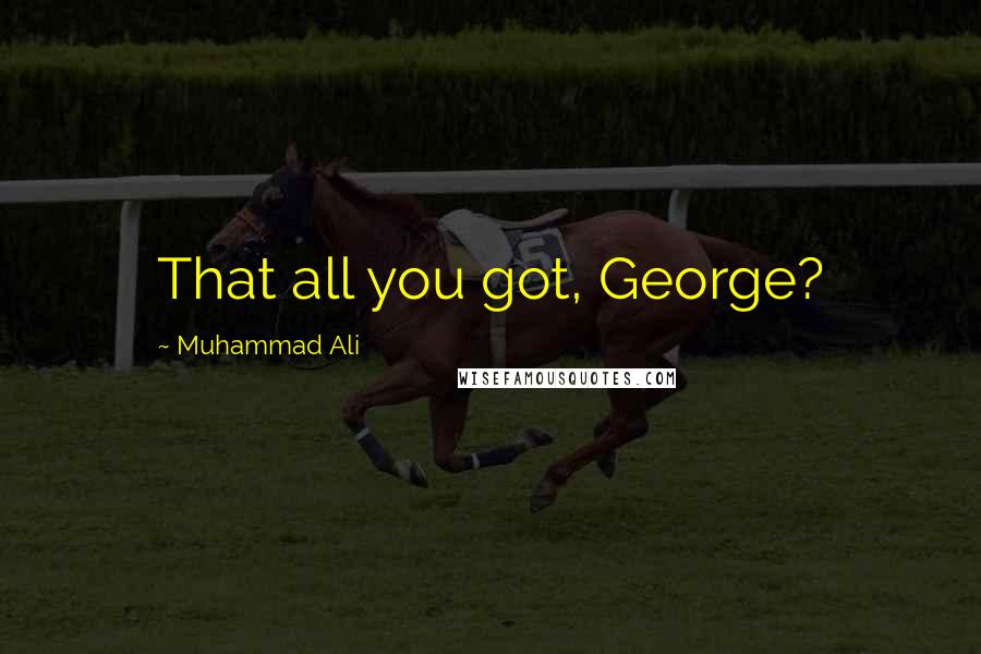 Muhammad Ali Quotes: That all you got, George?