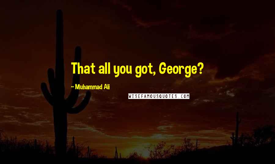 Muhammad Ali Quotes: That all you got, George?