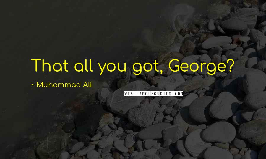 Muhammad Ali Quotes: That all you got, George?