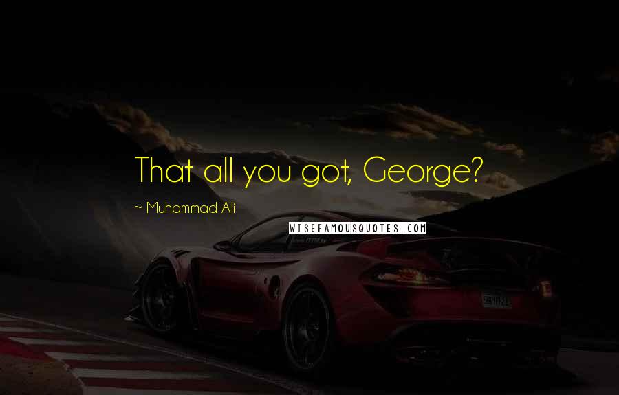 Muhammad Ali Quotes: That all you got, George?