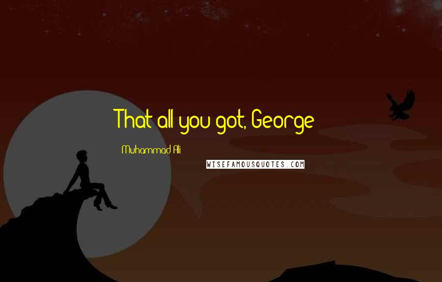 Muhammad Ali Quotes: That all you got, George?