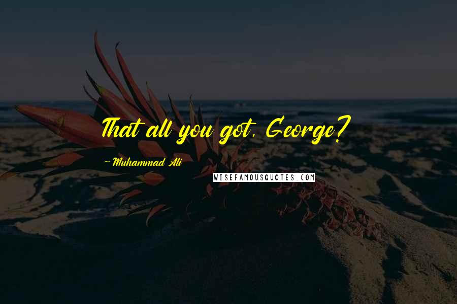 Muhammad Ali Quotes: That all you got, George?