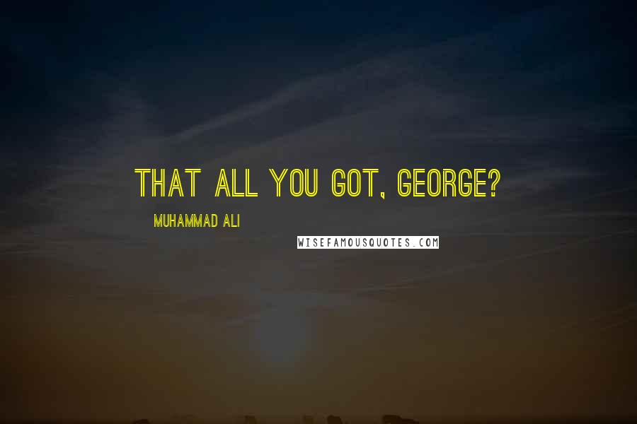Muhammad Ali Quotes: That all you got, George?