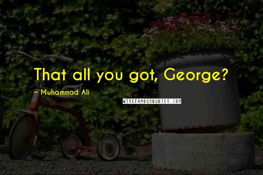 Muhammad Ali Quotes: That all you got, George?