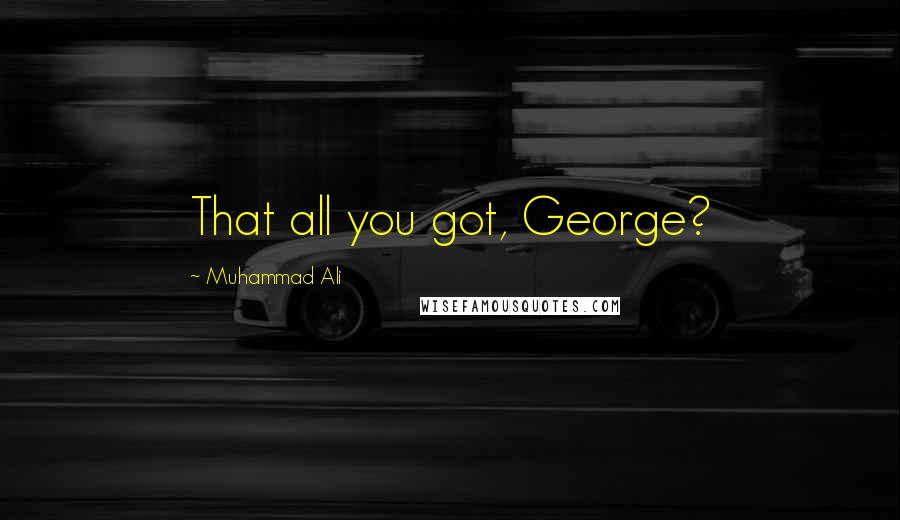 Muhammad Ali Quotes: That all you got, George?
