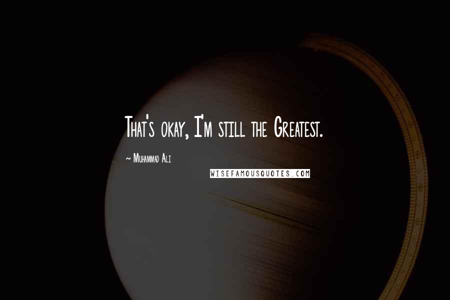 Muhammad Ali Quotes: That's okay, I'm still the Greatest.