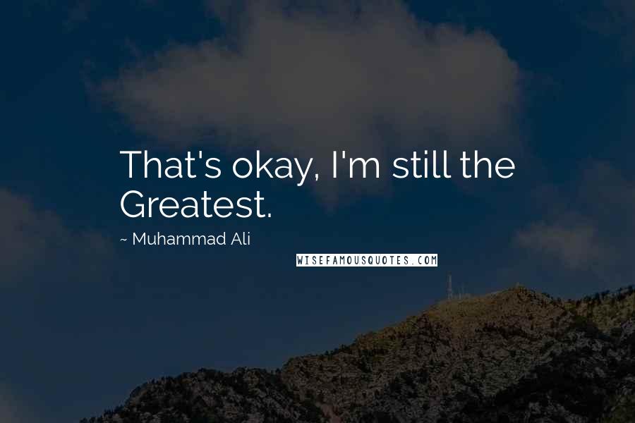 Muhammad Ali Quotes: That's okay, I'm still the Greatest.