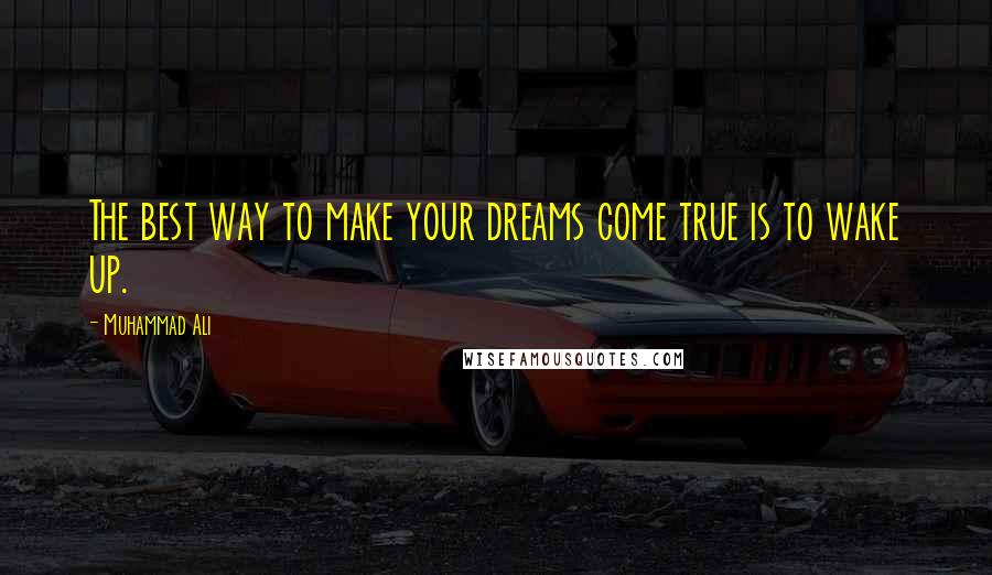 Muhammad Ali Quotes: The best way to make your dreams come true is to wake up.