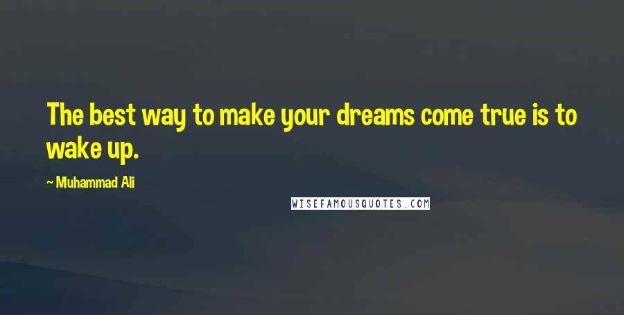 Muhammad Ali Quotes: The best way to make your dreams come true is to wake up.