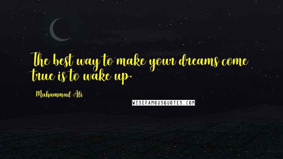 Muhammad Ali Quotes: The best way to make your dreams come true is to wake up.