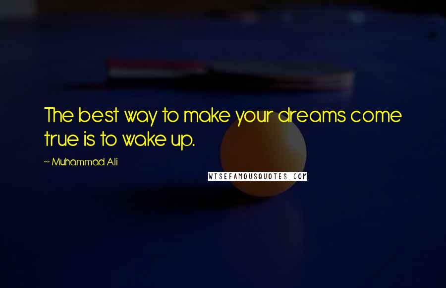 Muhammad Ali Quotes: The best way to make your dreams come true is to wake up.