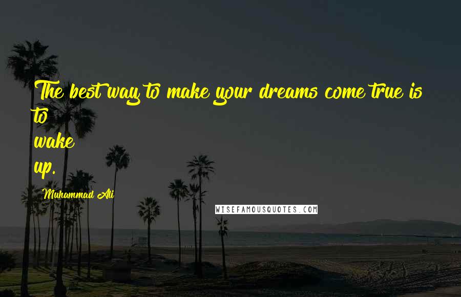 Muhammad Ali Quotes: The best way to make your dreams come true is to wake up.