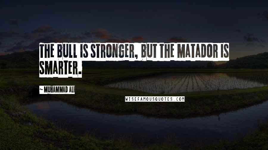 Muhammad Ali Quotes: The bull is stronger, but the matador is smarter.