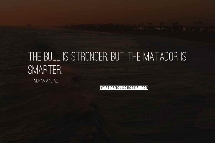 Muhammad Ali Quotes: The bull is stronger, but the matador is smarter.