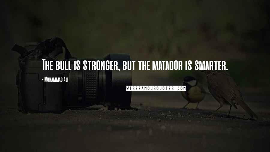 Muhammad Ali Quotes: The bull is stronger, but the matador is smarter.