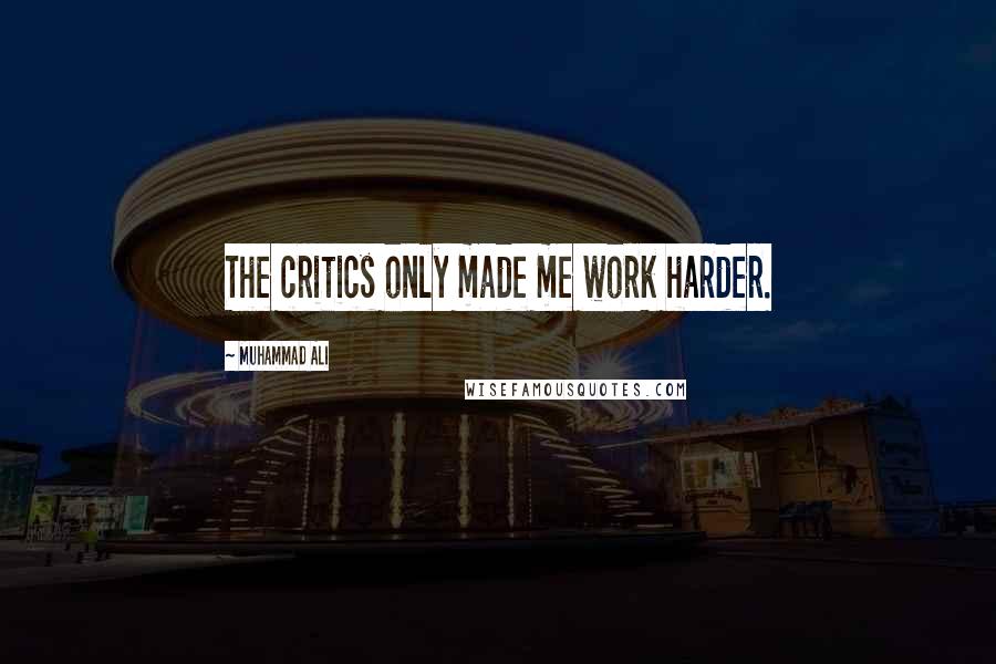 Muhammad Ali Quotes: The critics only made me work harder.