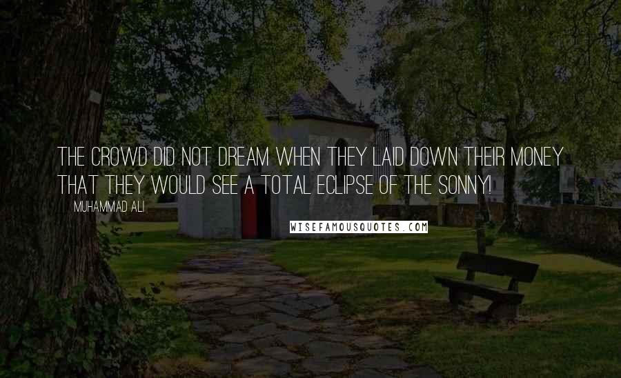 Muhammad Ali Quotes: The crowd did not dream when they laid down their money that they would see a total eclipse of the Sonny!