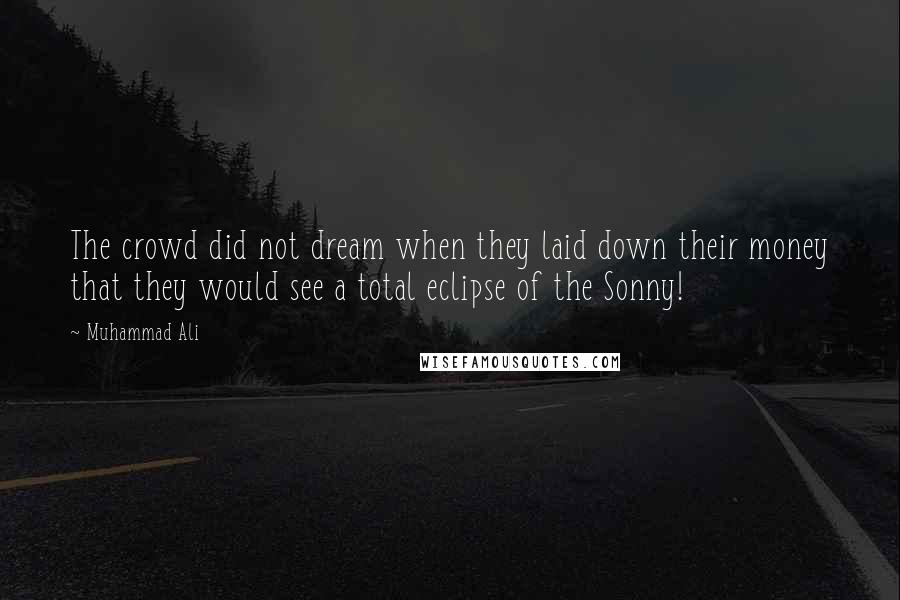 Muhammad Ali Quotes: The crowd did not dream when they laid down their money that they would see a total eclipse of the Sonny!