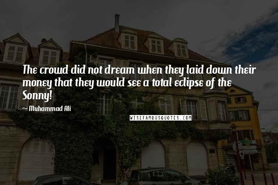 Muhammad Ali Quotes: The crowd did not dream when they laid down their money that they would see a total eclipse of the Sonny!